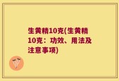 生黄精10克(生黄精10克：功效、用法及注意事项)
