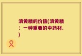 滇黄精的价值(滇黄精：一种重要的中药材.)