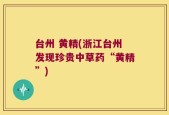 台州 黄精(浙江台州发现珍贵中草药“黄精”)