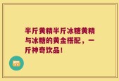 半斤黄精半斤冰糖黄精与冰糖的黄金搭配，一斤神奇饮品！