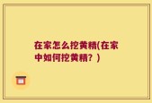 在家怎么挖黄精(在家中如何挖黄精？)