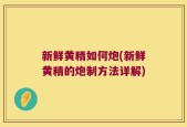 新鲜黄精如何炮(新鲜黄精的炮制方法详解)