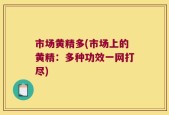 市场黄精多(市场上的黄精：多种功效一网打尽)