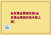 山东黄山黄精价格(山东黄山黄精价格大幅上涨)