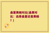 桑葚黄精对比(桑黄对比：选择桑葚还是黄精？)