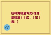 桂林黄精酒专卖(桂林皇精酒專賣店，獨家銷售！)