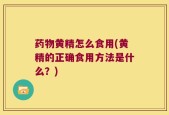 药物黄精怎么食用(黄精的正确食用方法是什么？)