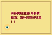 海参黄精泡酒(海参黄精酒：滋补调理好味道！)