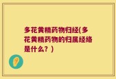 多花黄精药物归经(多花黄精药物的归属经络是什么？)