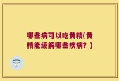 哪些病可以吃黄精(黄精能缓解哪些疾病？)