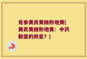 党参黄芪黄精熟地黄(黄芪黄精熟地黄：中药联盟的救星？)