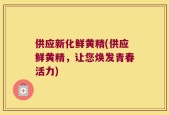 供应新化鲜黄精(供应鲜黄精，让您焕发青春活力)