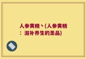 人参黄精丶(人参黄精：滋补养生的圣品)