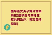墨旱莲女贞子黄芪黄精菊花(墨旱莲与四味花草共同治疗：黄芪黄精菊花)