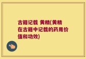 古籍记载 黄精(黄精在古籍中记载的药用价值和功效)
