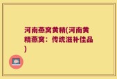 河南燕窝黄精(河南黄精燕窝：传统滋补佳品)