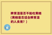 脾胃湿是否不能吃黄精(黄精是否适合脾胃湿的人食用？)