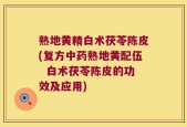 熟地黄精白术茯苓陈皮(复方中药熟地黄配伍  白术茯苓陈皮的功效及应用)