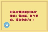 懿年堂黄精草(懿年堂推荐：黄精草，补气养血，提高免疫力！)