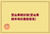 营山黄精价格(营山黄精市场价最新报告)