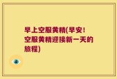 早上空服黄精(早安！空服黄精迎接新一天的旅程)