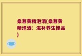 桑葚黄精泡洒(桑葚黄精泡洒：滋补养生佳品)