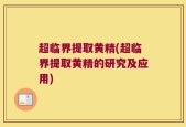 超临界提取黄精(超临界提取黄精的研究及应用)
