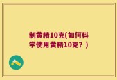 制黄精10克(如何科学使用黄精10克？)