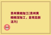 贵州黄精加工(贵州黄精精深加工，呈现出新活力)
