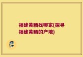 福建黄精找哪家(探寻福建黄精的产地)