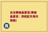 古法黄精桑葚膏(黄精桑葚膏：传统配方现代焕新)