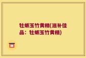 牡蛎玉竹黄精(滋补佳品：牡蛎玉竹黄精)