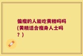 偏瘦的人能吃黄精吗吗(黄精适合瘦身人士吗？)