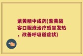 紫黄精中成药(紫黄袋容口服液治疗感冒发热，改善呼吸道症状)