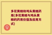 多花黄精和鸡头黄精药用(多花黄精与鸡头黄精的药用价值及应用方式)