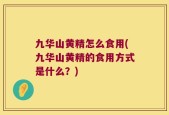 九华山黄精怎么食用(九华山黄精的食用方式是什么？)