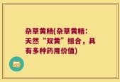 杂草黄精(杂草黄精：天然“双黄”组合，具有多种药用价值)
