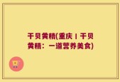 干贝黄精(重庆丨干贝黄精：一道营养美食)