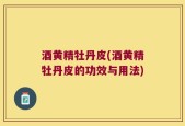 酒黄精牡丹皮(酒黄精牡丹皮的功效与用法)