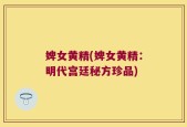 婢女黄精(婢女黄精：明代宫廷秘方珍品)