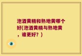 泡酒黄精和熟地黄哪个好(泡酒黄精与熟地黄，谁更好？)