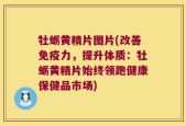 牡蛎黄精片图片(改善免疫力，提升体质：牡蛎黄精片始终领跑健康保健品市场)