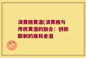 滇黄精黄酒(滇黄精与传统黄酒的融合：创新酿制的雍和舍酒