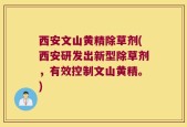 西安文山黄精除草剂(西安研发出新型除草剂，有效控制文山黄精。)