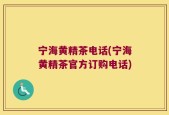 宁海黄精茶电话(宁海黄精茶官方订购电话)