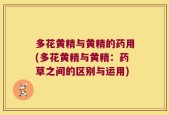 多花黄精与黄精的药用(多花黄精与黄精：药草之间的区别与运用)