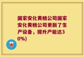 国家安化黄精公司国家安化黄精公司更新了生产设备，提升产能达30%)