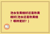 泡水生黄精好还是熟黄精好(泡水还是熟黄精？哪种更好？)