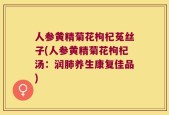 人参黄精菊花枸杞菟丝子(人参黄精菊花枸杞汤：润肺养生康复佳品)