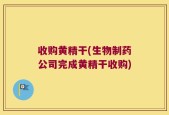 收购黄精干(生物制药公司完成黄精干收购)